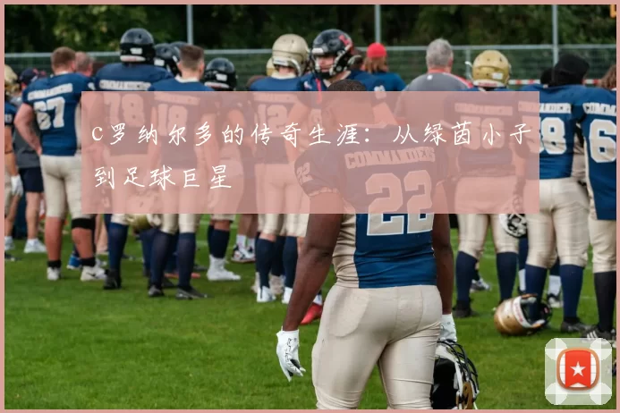 c罗纳尔多的传奇生涯：从绿茵小子到足球巨星