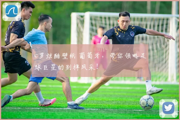 c罗炫酷壁纸 葡萄牙，带你领略足球巨星的别样风采！